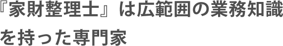家財整理士は広範囲の業務知識を持った専門家
