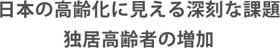 日本の高齢化に見える深刻な課題独居高齢者の増加
